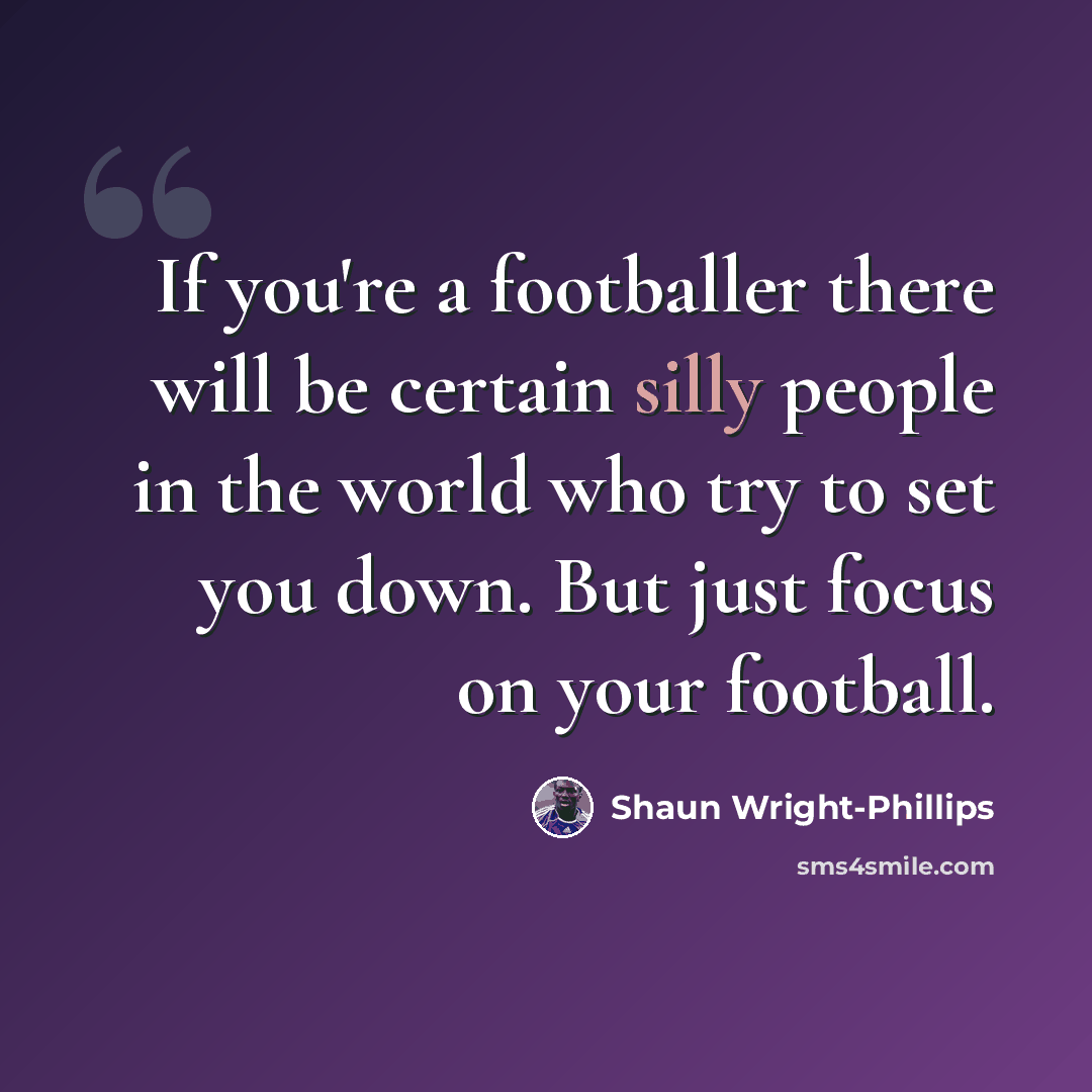 “If you're a footballer there will be certain silly people in the world who try to set you down. But just focus on your football.” quote by Shaun Wright-Phillips