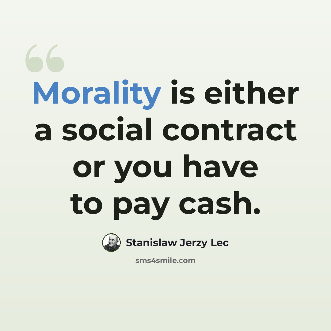 “Morality is either a social contract or you have to pay cash.” quote by Stanislaw Jerzy Lec