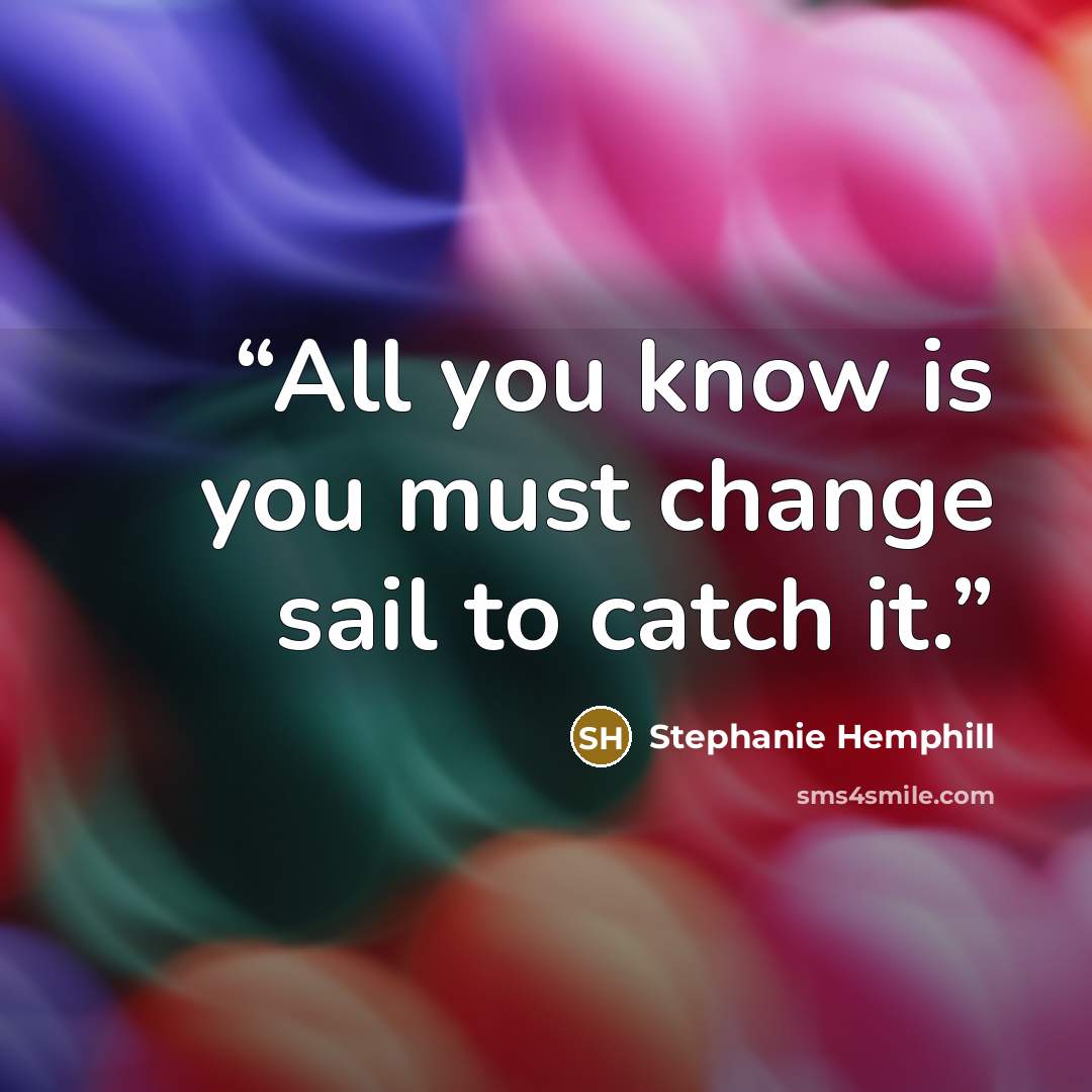 “All you know is you must change sail to catch it.” quote by Stephanie Hemphill