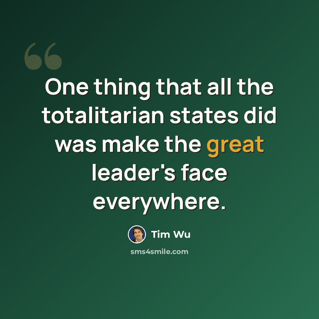 “One thing that all the totalitarian states did was make the great leader's face everywhere.” quote by Tim Wu