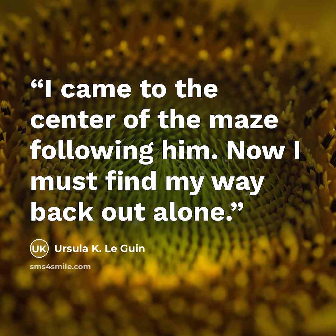 “I came to the center of the maze following him. Now I must find my way back out alone.” quote by Ursula K. Le Guin