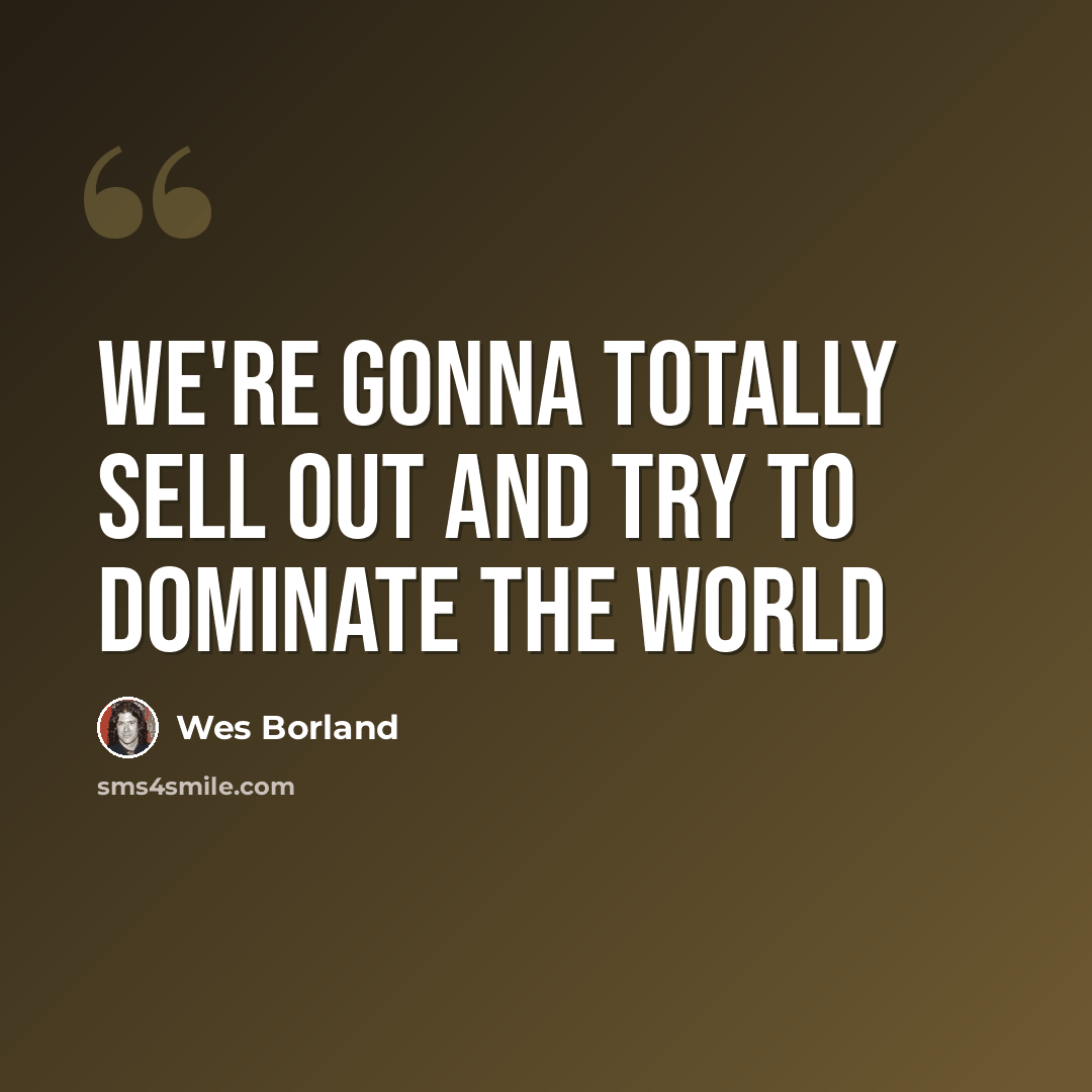 “We're gonna totally sell out and try to dominate the world” quote by Wes Borland
