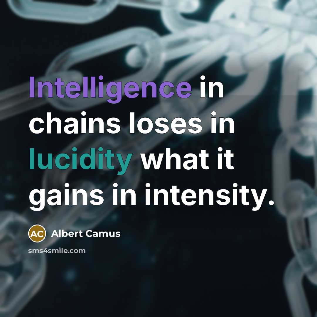 “Intelligence in chains loses in lucidity what it gains in intensity.” quote by Albert Camus
