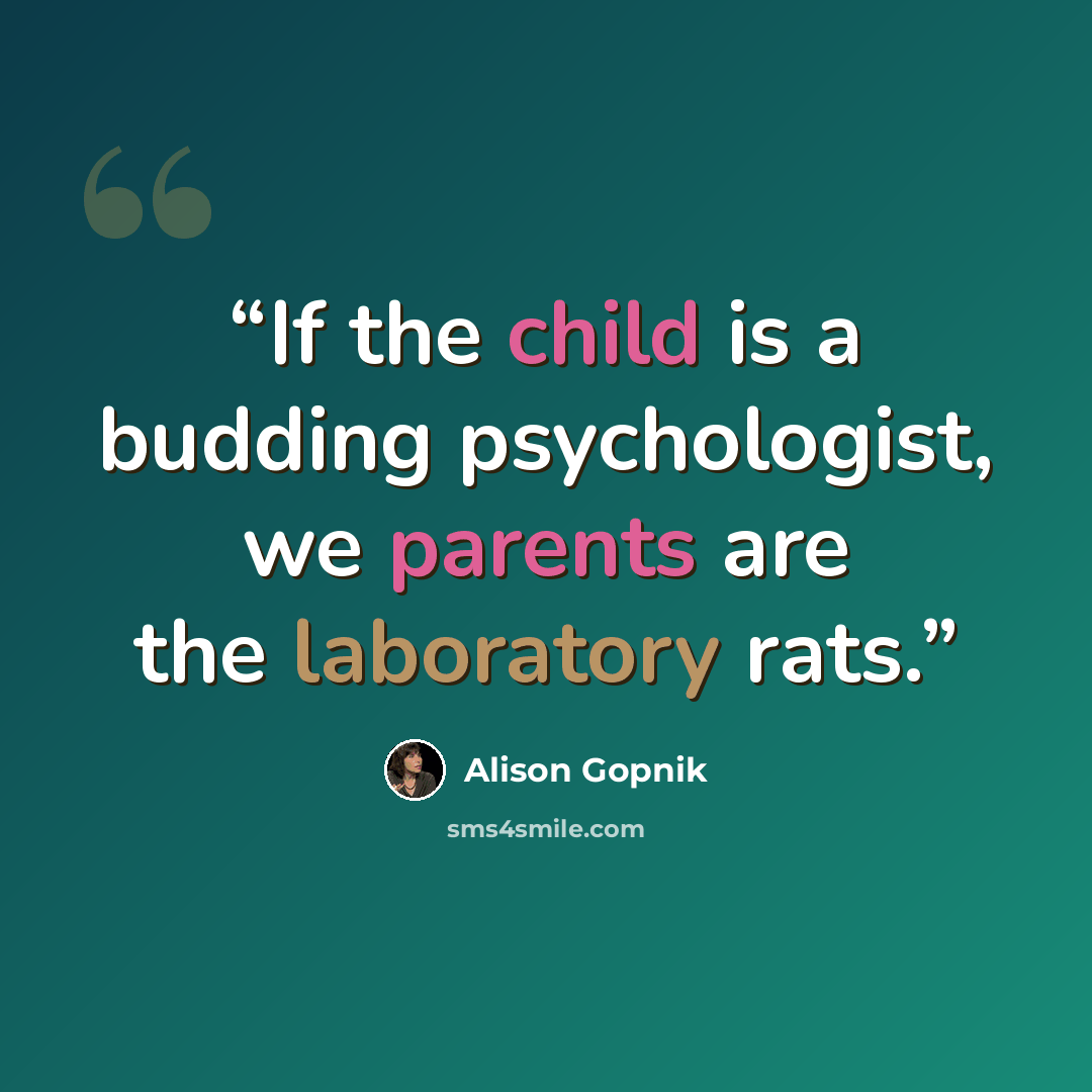 “If the child is a budding psychologist, we parents are the laboratory rats.” quote by Alison Gopnik