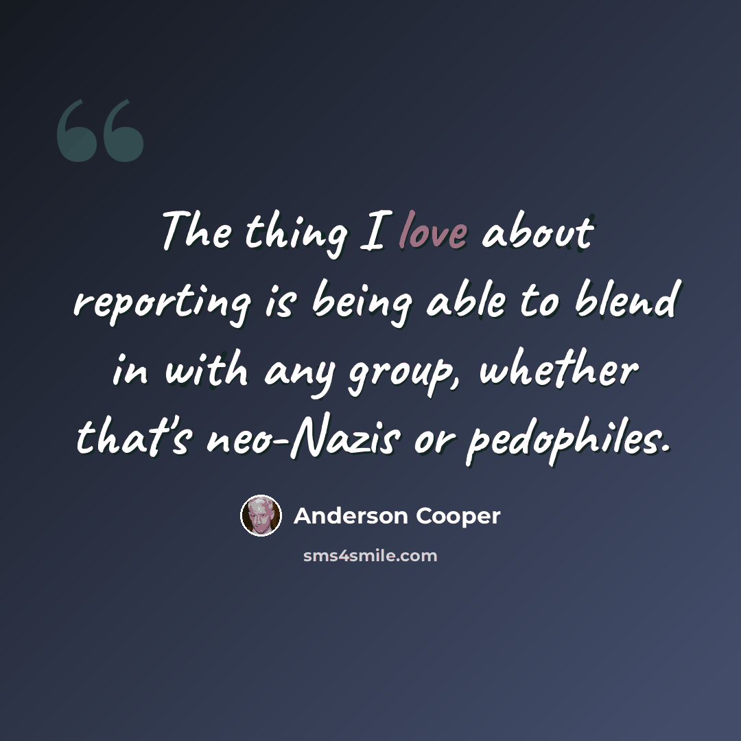 “The thing I love about reporting is being able to blend in with any group, whether that's neo-Nazis or pedophiles.” quote by Anderson Cooper