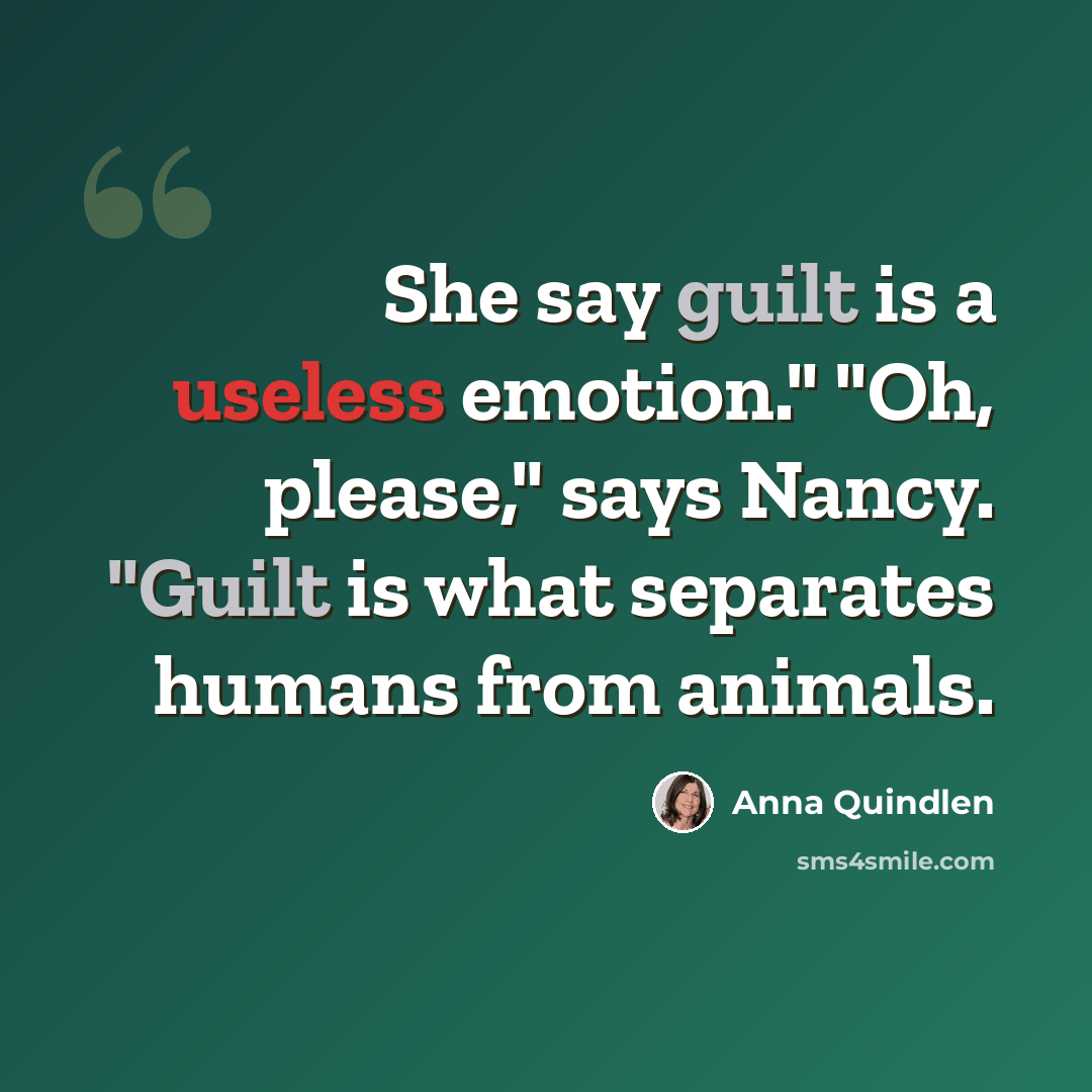 “She say guilt is a useless emotion." "Oh, please," says Nancy. "Guilt is what separates humans from animals.” quote by Anna Quindlen