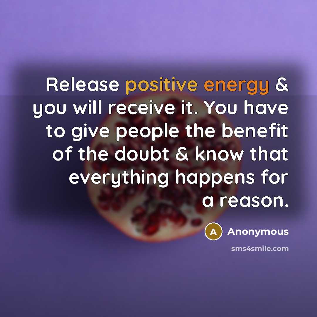 “Release positive energy & you will receive it. You have to give people the benefit of the doubt & know that everything happens for a reason.” quote by Anonymous
