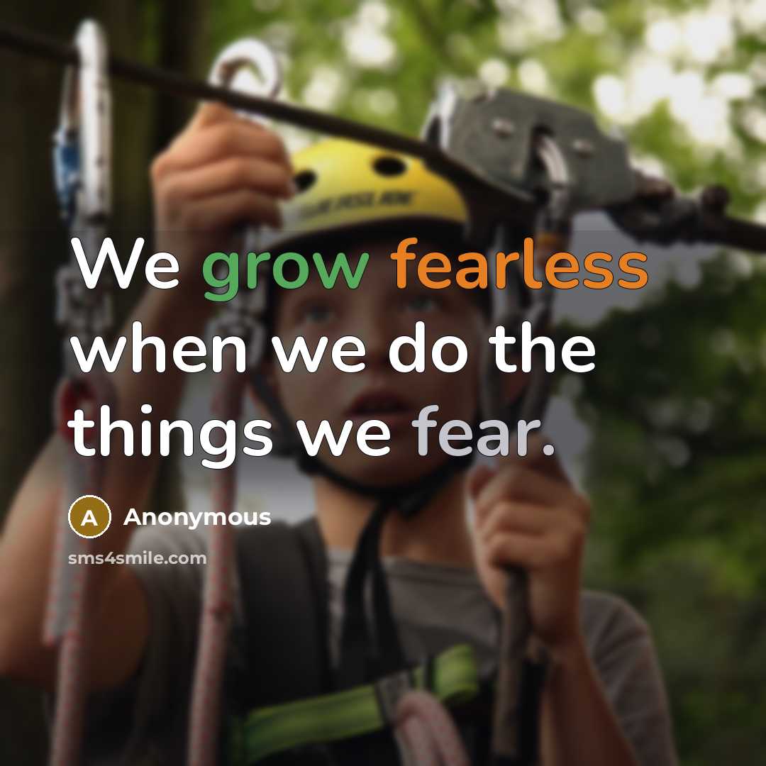 “We grow fearless when we do the things we fear.” quote by Anonymous