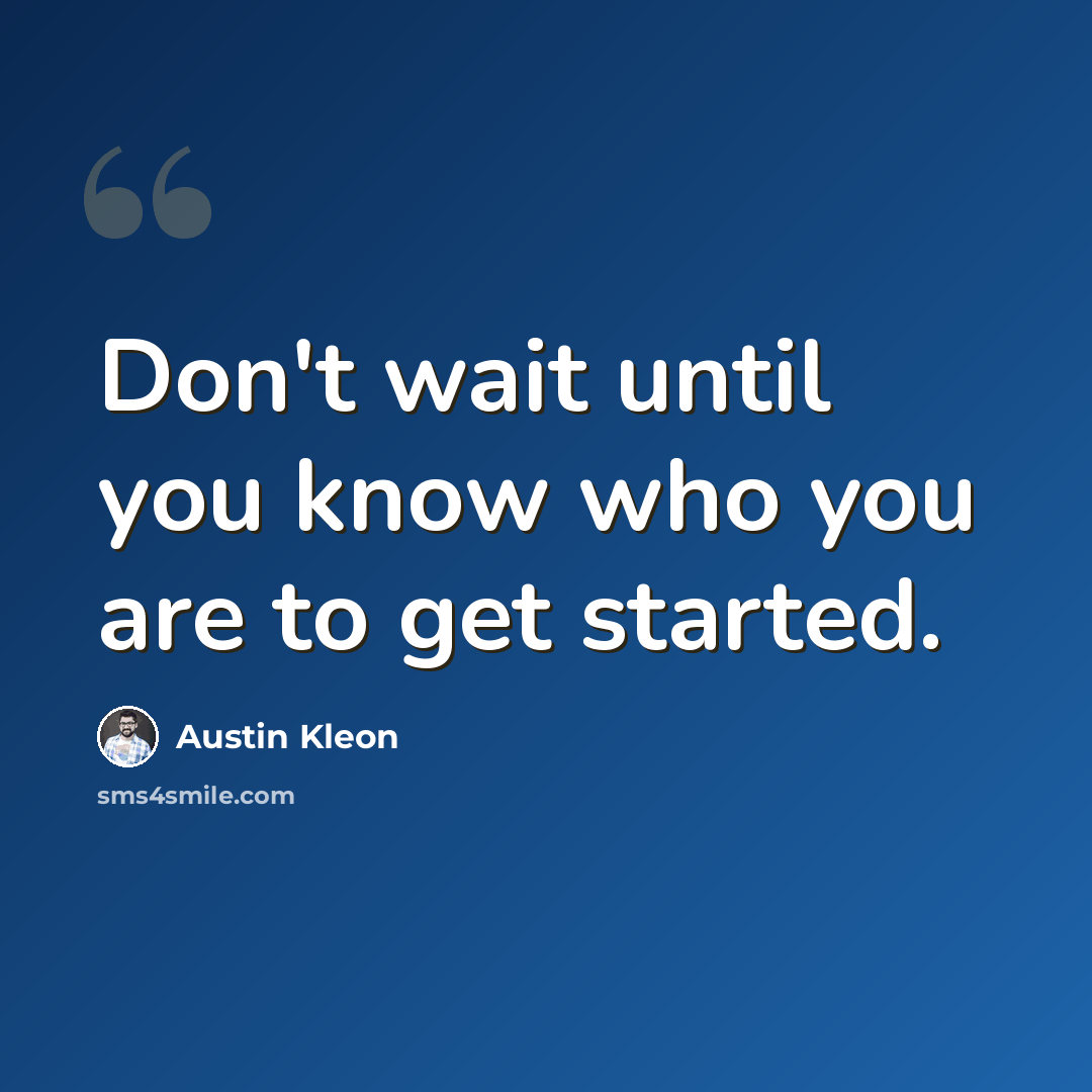 “Don't wait until you know who you are to get started.” quote by Austin Kleon