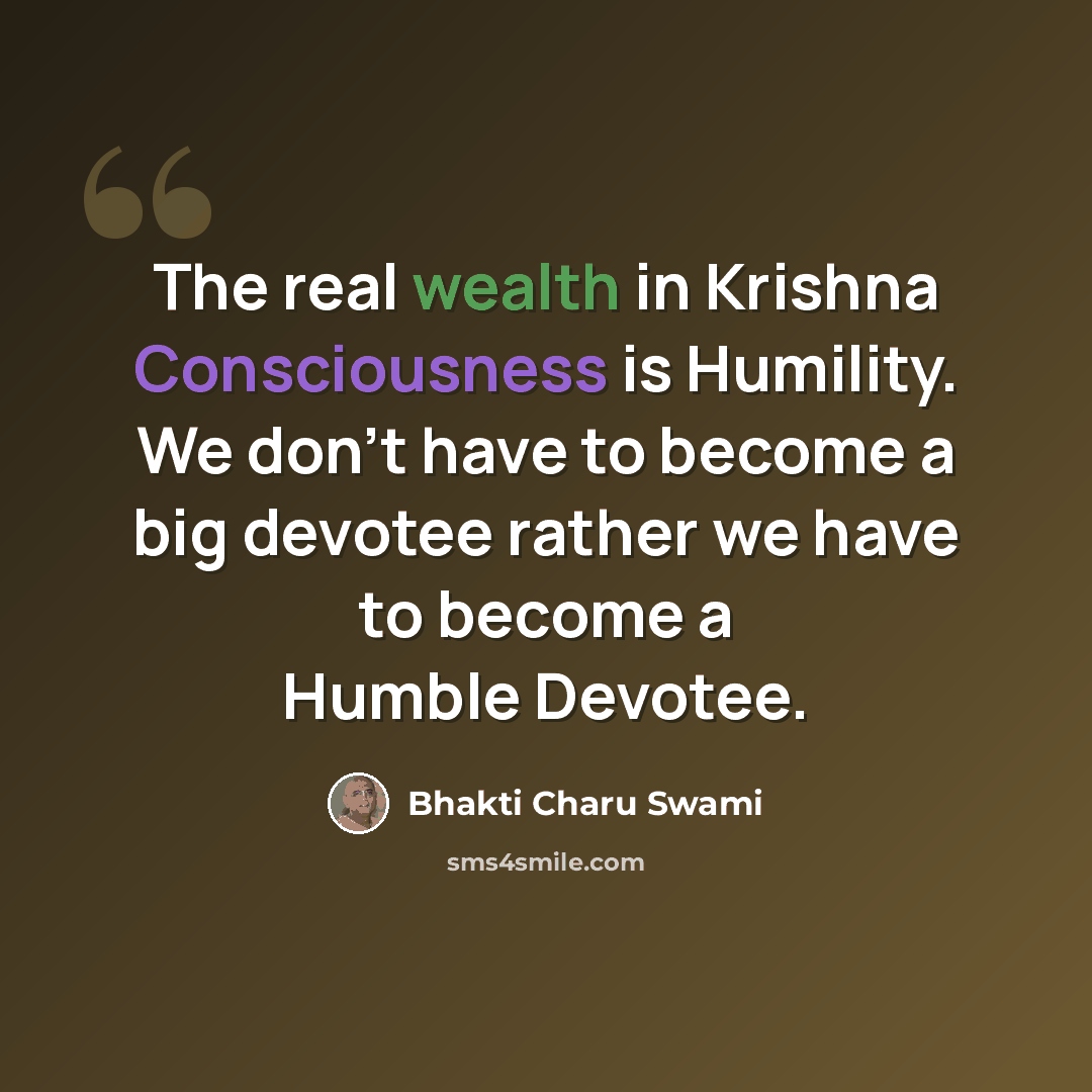 “The real wealth in Krishna Consciousness is Humility. We don't have to become a big devotee rather we have to become a Humble Devotee.” quote by Bhakti Charu Swami