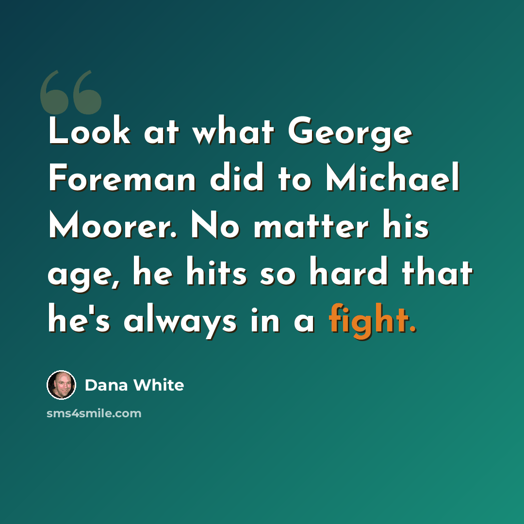 “Look at what George Foreman did to Michael Moorer. No matter his age, he hits so hard that he's always in a fight.” quote by Dana White