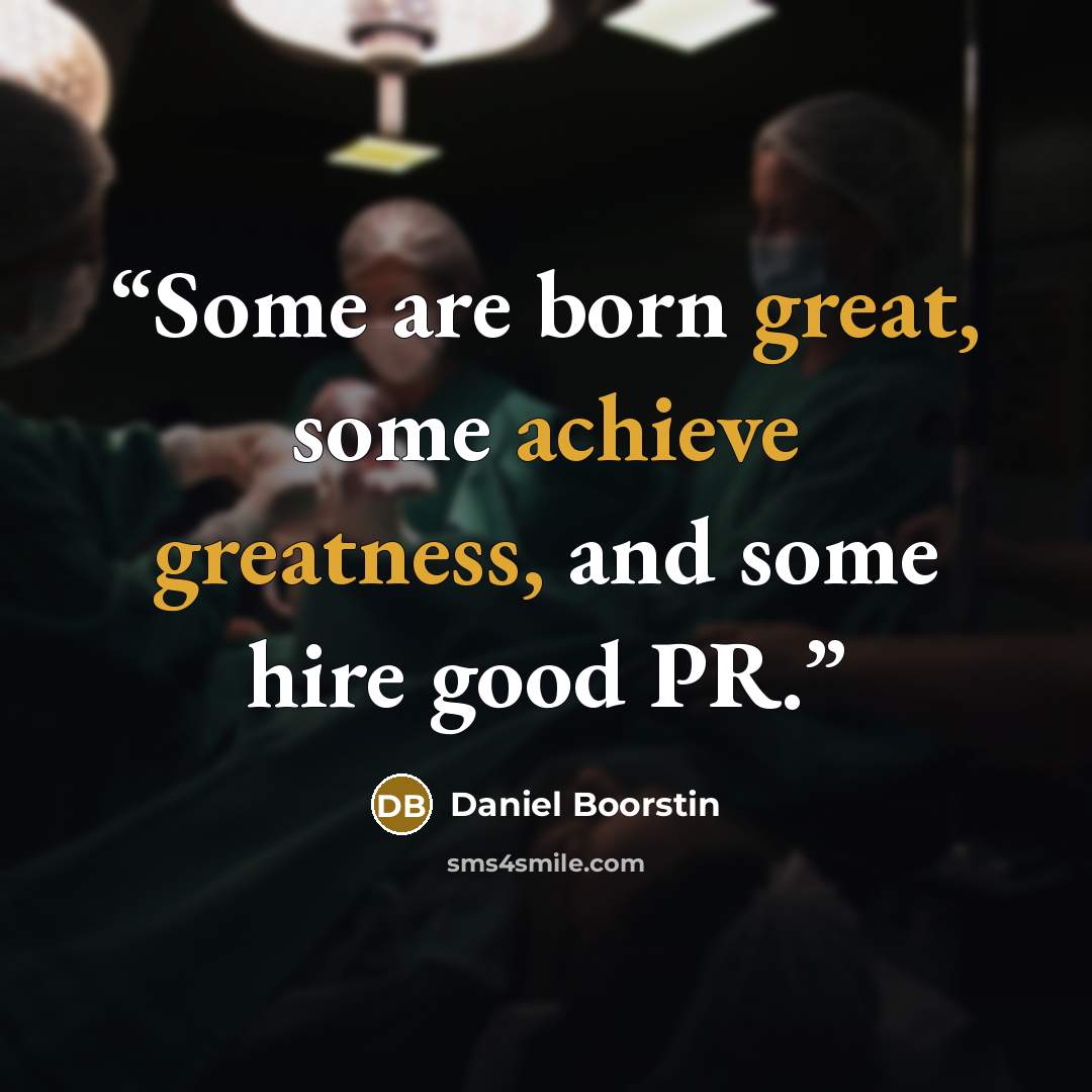 “Some are born great, some achieve greatness, and some hire good PR.” quote by Daniel Boorstin
