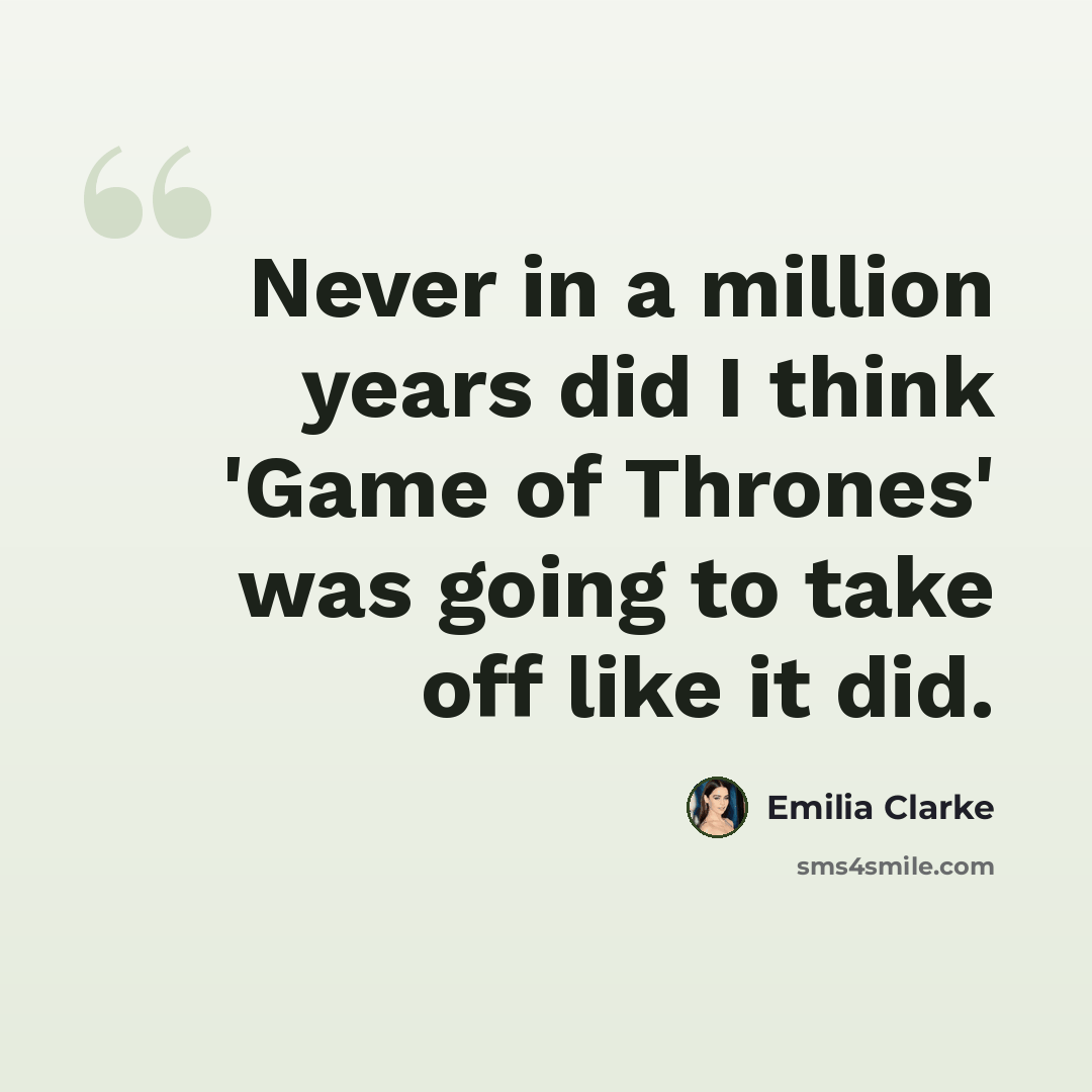 “Never in a million years did I think 'Game of Thrones' was going to take off like it did.” quote by Emilia Clarke