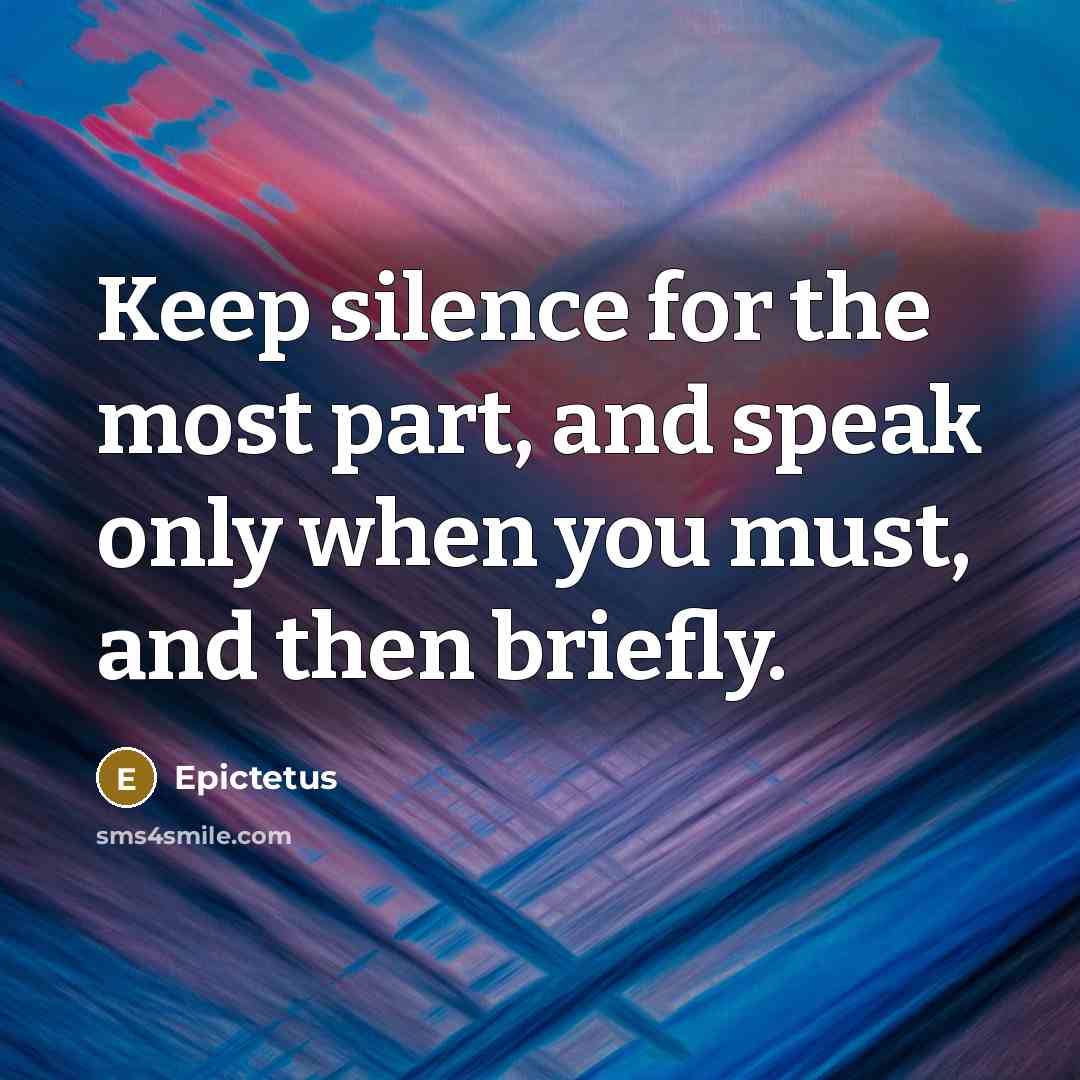 “Keep silence for the most part, and speak only when you must, and then briefly.” quote by Epictetus