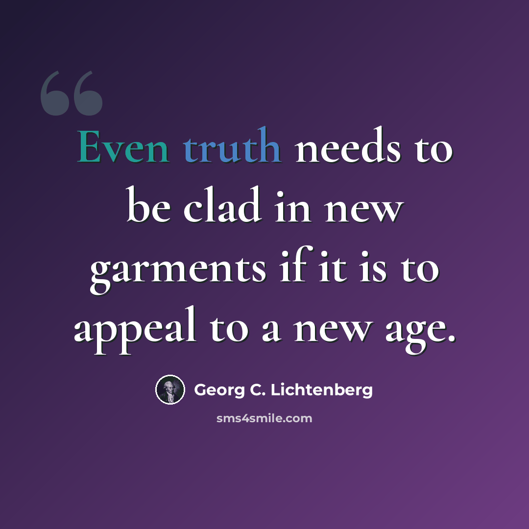 “Even truth needs to be clad in new garments if it is to appeal to a new age.” quote by Georg C. Lichtenberg