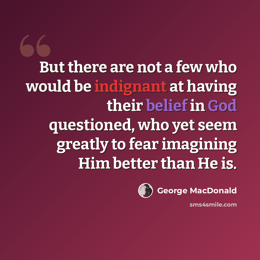 “But there are not a few who would be indignant at having their belief in God questioned, who yet seem greatly to fear imagining Him better than He is.” quote by George MacDonald
