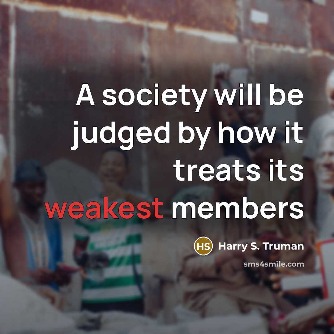 “A society will be judged by how it treats its weakest members” quote by Harry S. Truman