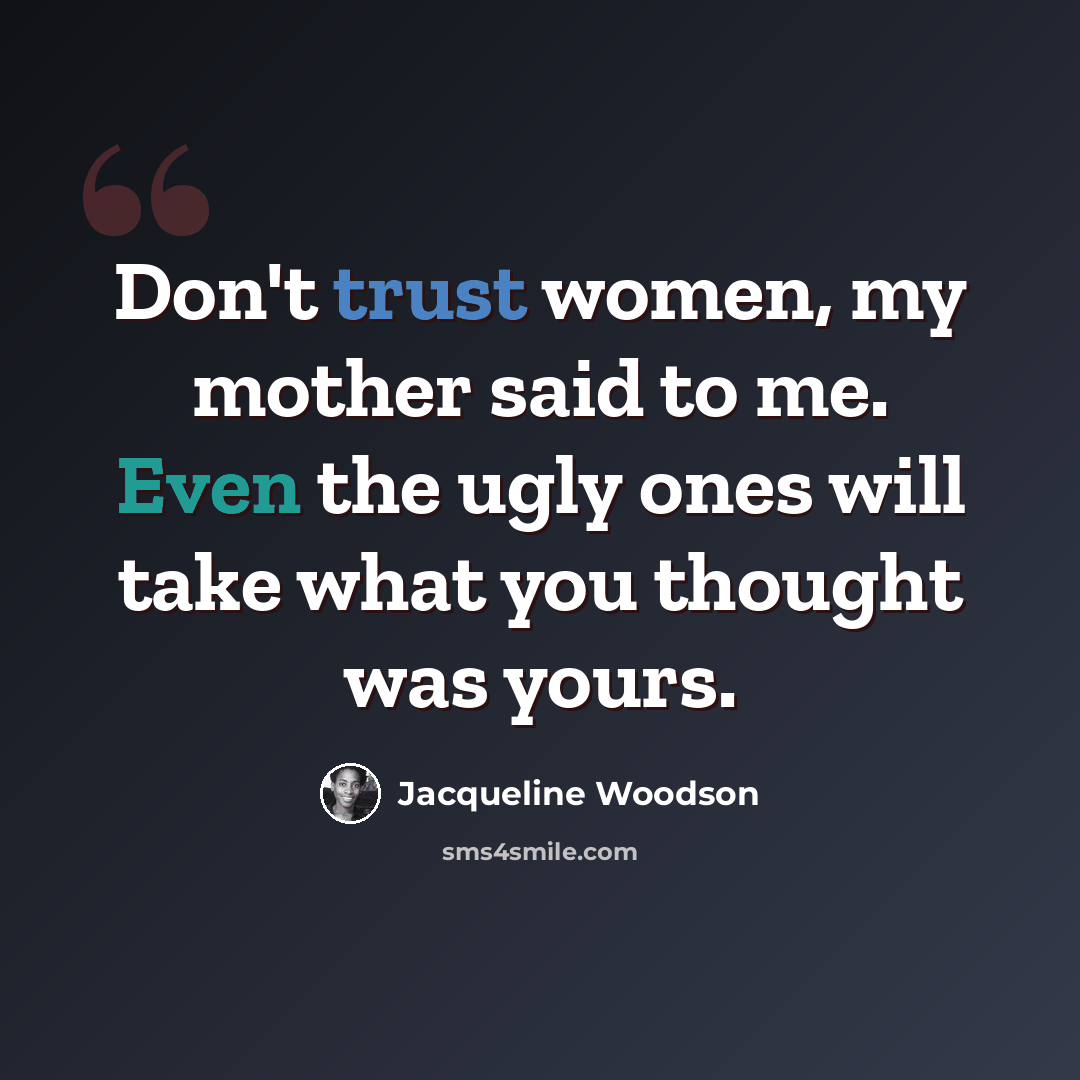 “Don't trust women, my mother said to me. Even the ugly ones will take what you thought was yours.” quote by Jacqueline Woodson