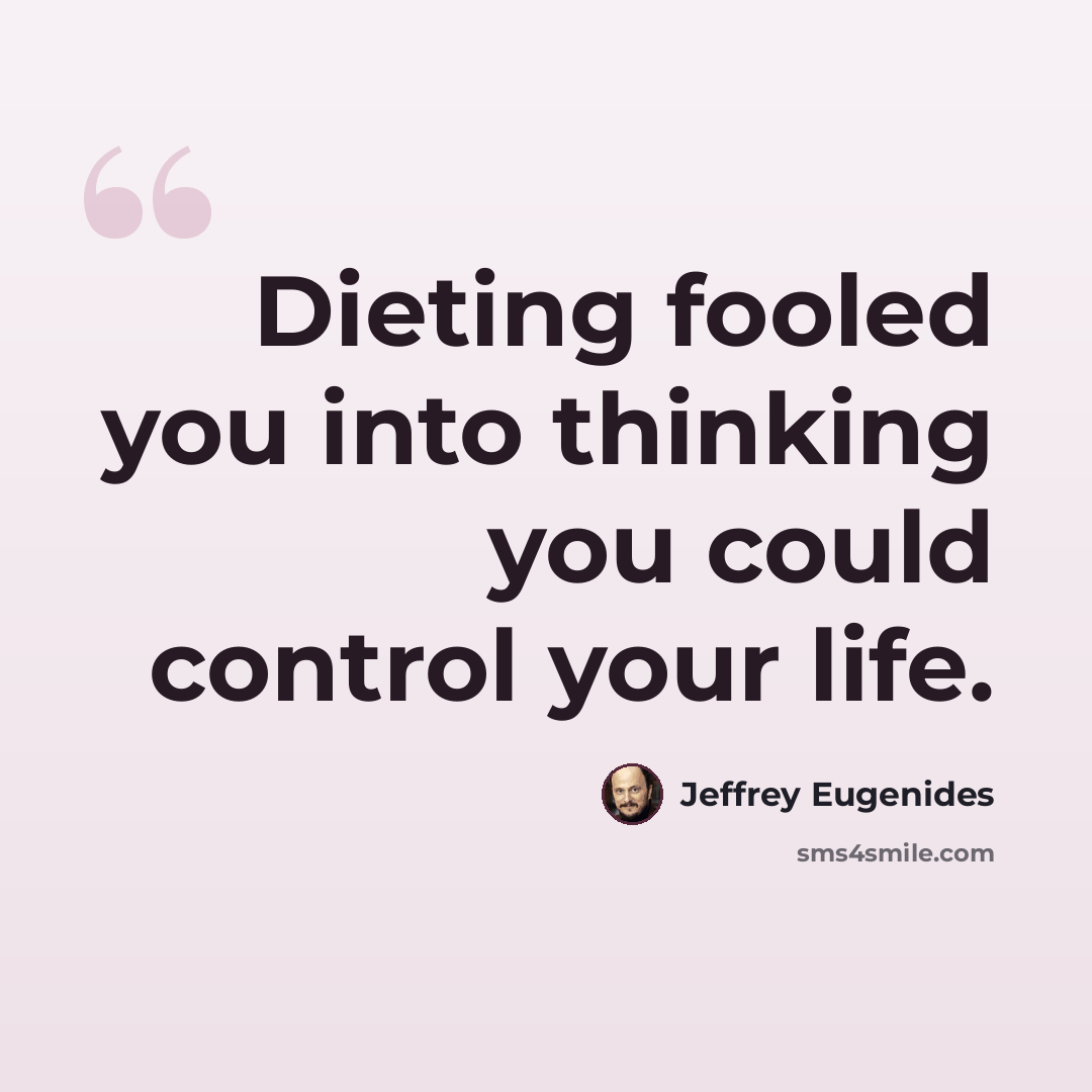 “Dieting fooled you into thinking you could control your life.” quote by Jeffrey Eugenides