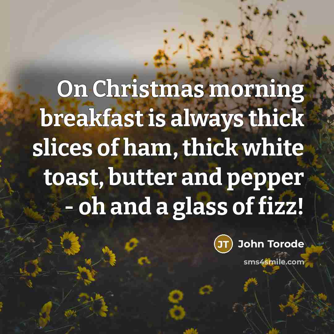 “On Christmas morning breakfast is always thick slices of ham, thick white toast, butter and pepper - oh and a glass of fizz!” quote by John Torode