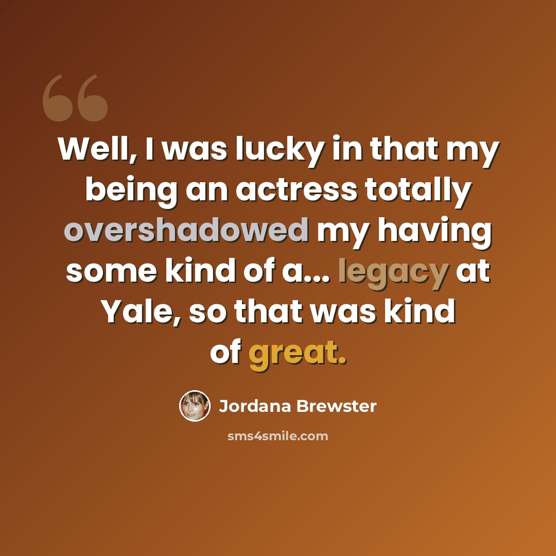 “Well, I was lucky in that my being an actress totally overshadowed my having some kind of a... legacy at Yale, so that was kind of great.” quote by Jordana Brewster