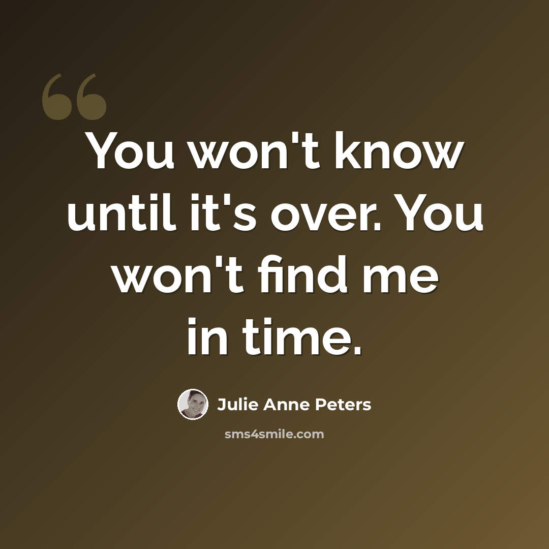 “You won't know until it's over. You won't find me in time.” quote by Julie Anne Peters