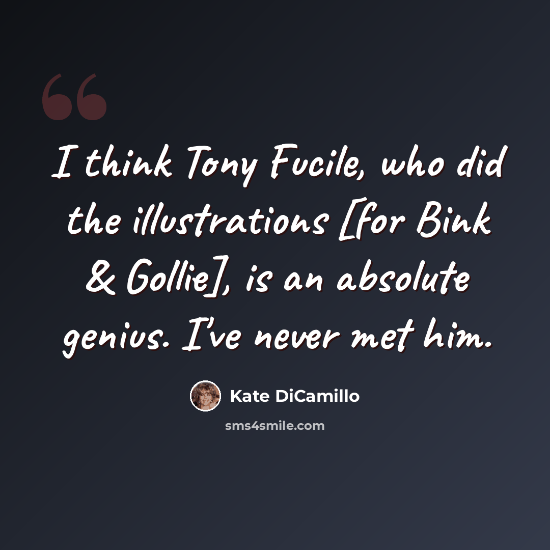 “I think Tony Fucile, who did the illustrations [for Bink & Gollie], is an absolute genius. I've never met him.” quote by Kate DiCamillo