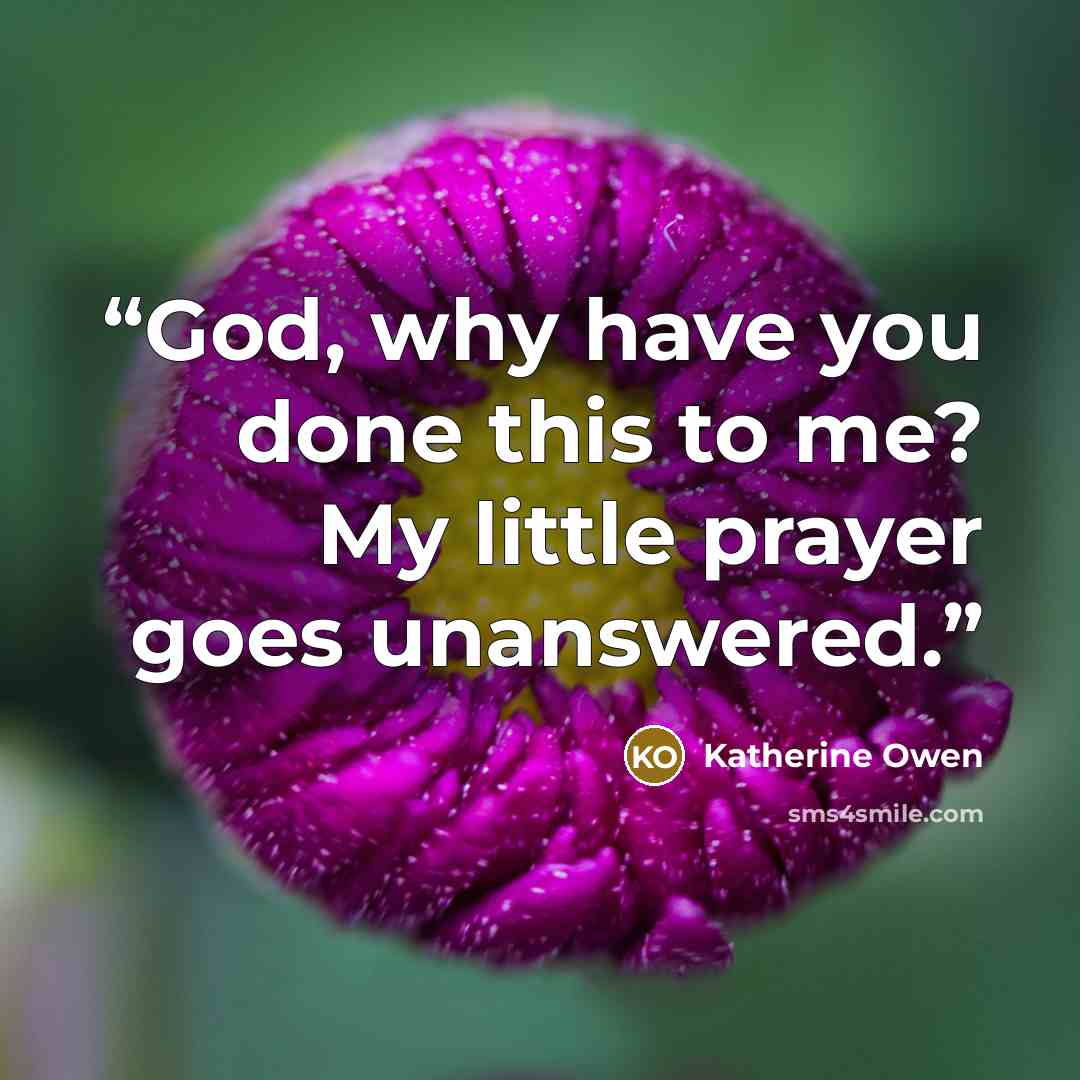 “God, why have you done this to me? My little prayer goes unanswered.” quote by Katherine Owen