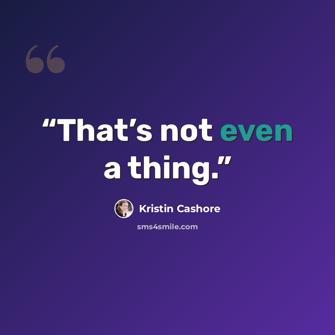 “That’s not even a thing.” quote by Kristin Cashore