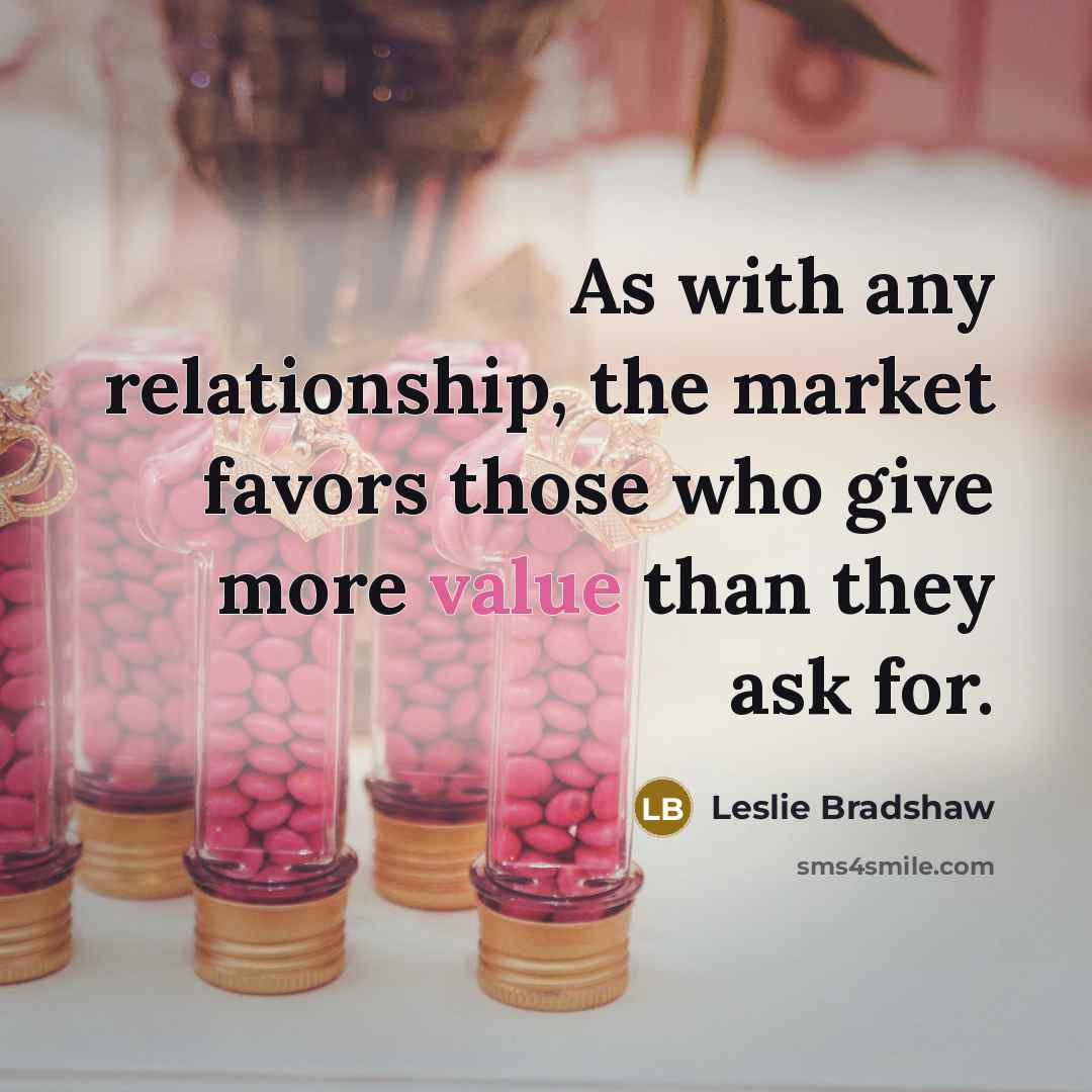 “As with any relationship, the market favors those who give more value than they ask for.” quote by Leslie Bradshaw