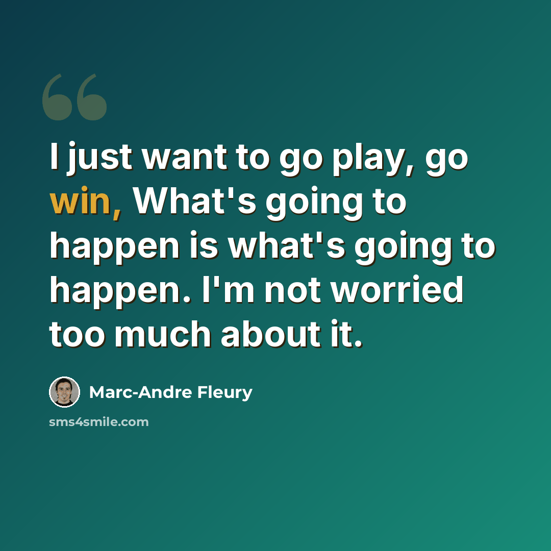 “I just want to go play, go win, What's going to happen is what's going to happen. I'm not worried too much about it.” quote by Marc-Andre Fleury