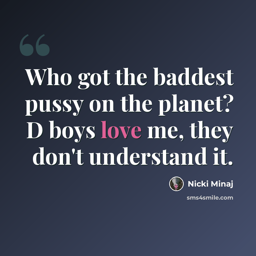 “Who got the baddest pussy on the planet? D boys love me, they don't understand it.” quote by Nicki Minaj