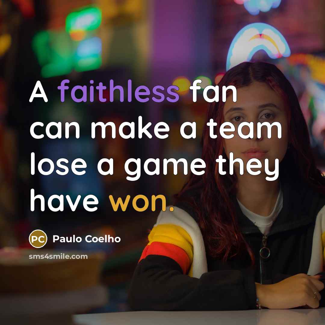 “A faithless fan can make a team lose a game they have won.” quote by Paulo Coelho