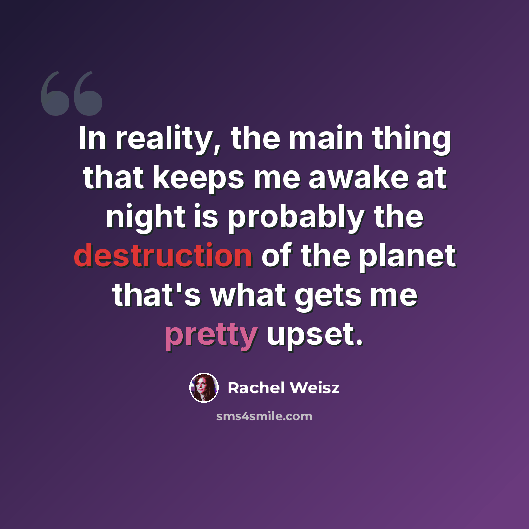 “In reality, the main thing that keeps me awake at night is probably the destruction of the planet that's what gets me pretty upset.” quote by Rachel Weisz