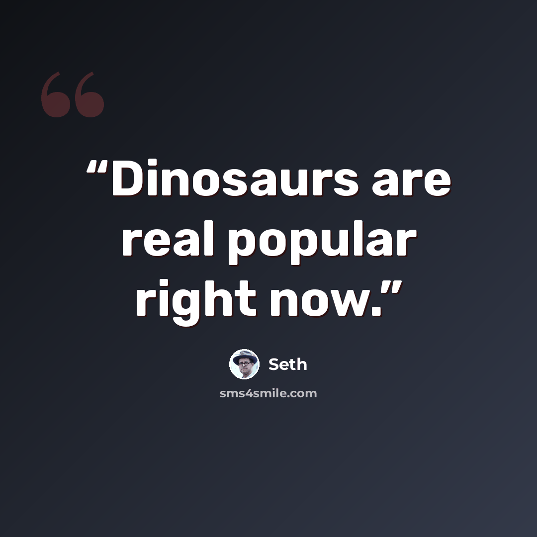 “Dinosaurs are real popular right now.” quote by Seth
