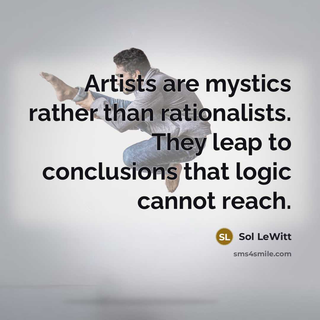 “Artists are mystics rather than rationalists. They leap to conclusions that logic cannot reach.” quote by Sol LeWitt