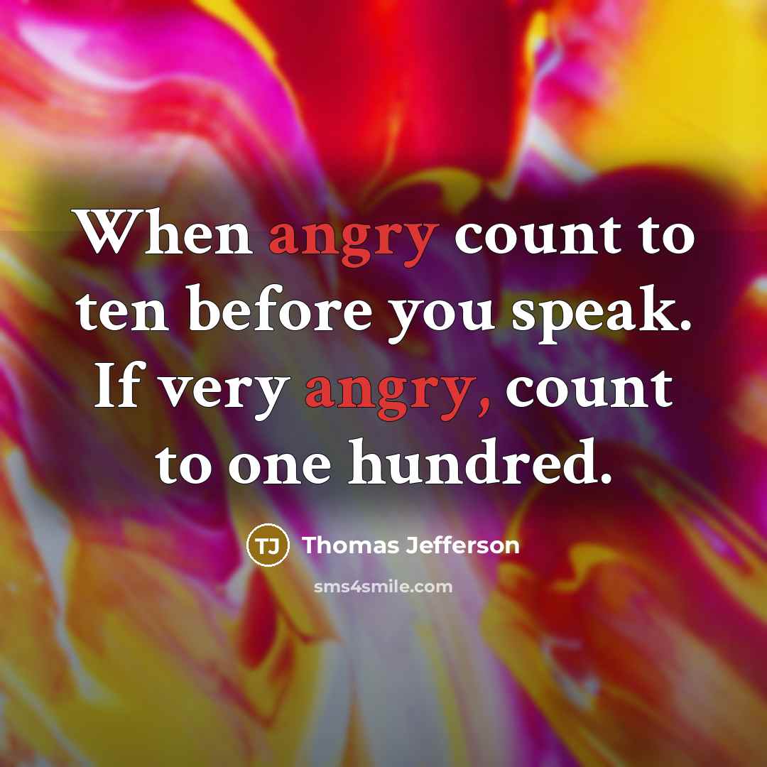“When angry count to ten before you speak. If very angry, count to one hundred.” quote by Thomas Jefferson