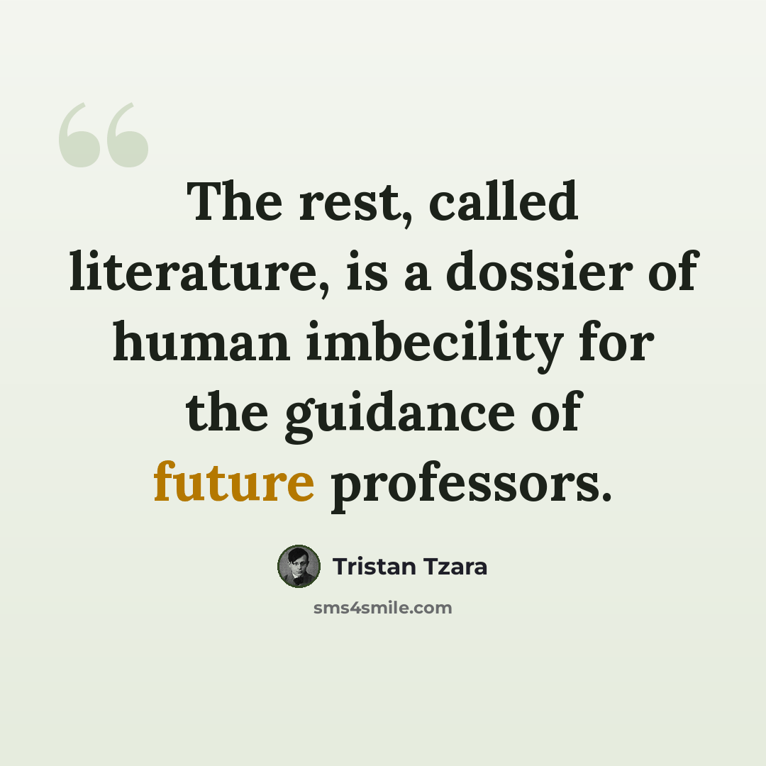 “The rest, called literature, is a dossier of human imbecility for the guidance of future professors.” quote by Tristan Tzara