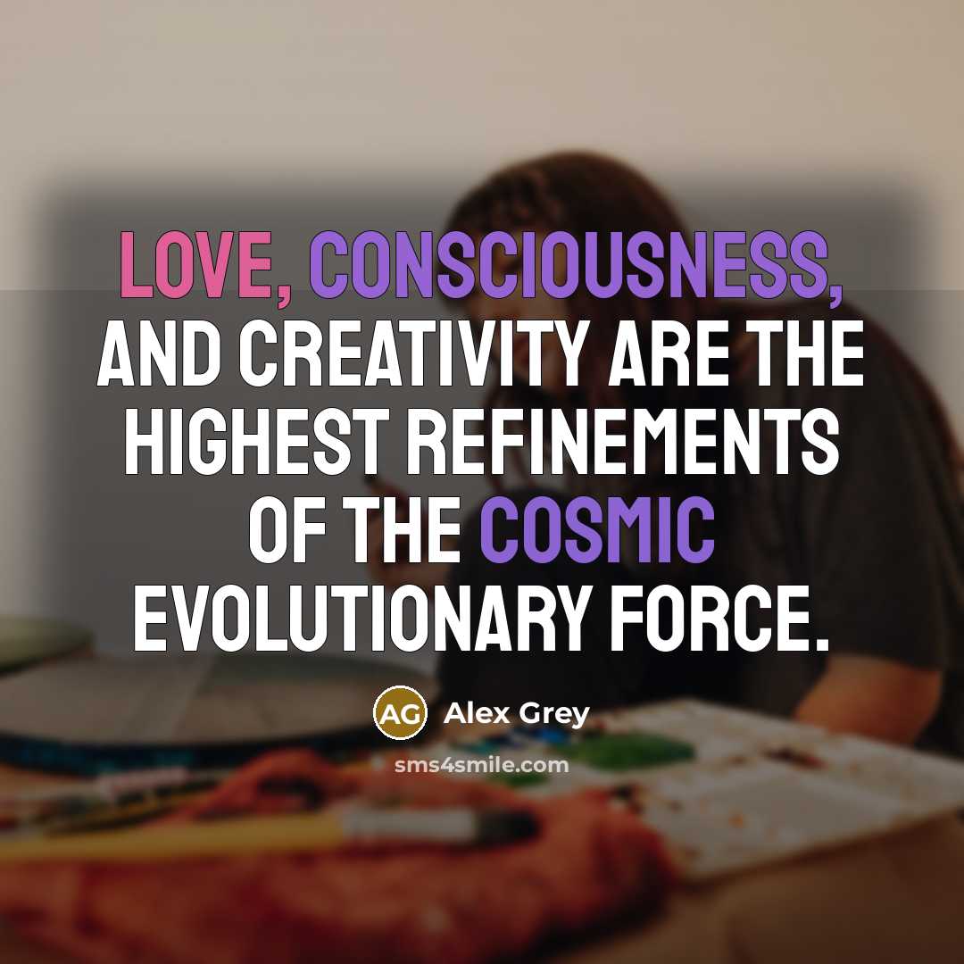 “Love, consciousness, and creativity are the highest refinements of the cosmic evolutionary force.” quote by Alex Grey