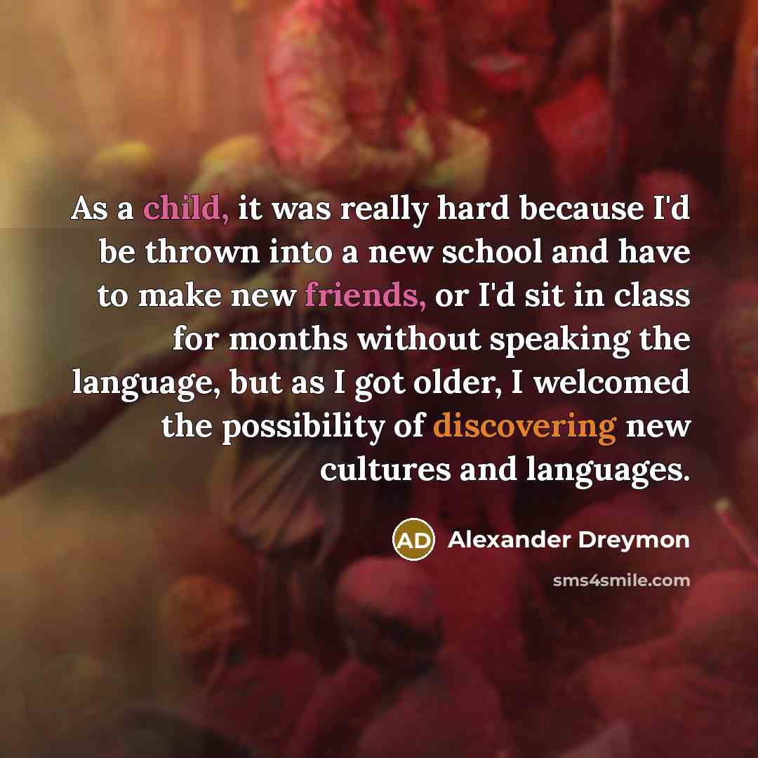 “As a child, it was really hard because I'd be thrown into a new school and have to make new friends, or I'd sit in class for months without speaking the language, but as I got older, I welcomed the possibility of discovering new cultures and languages.” quote by Alexander Dreymon