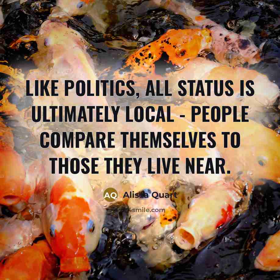 “Like politics, all status is ultimately local - people compare themselves to those they live near.” quote by Alissa Quart