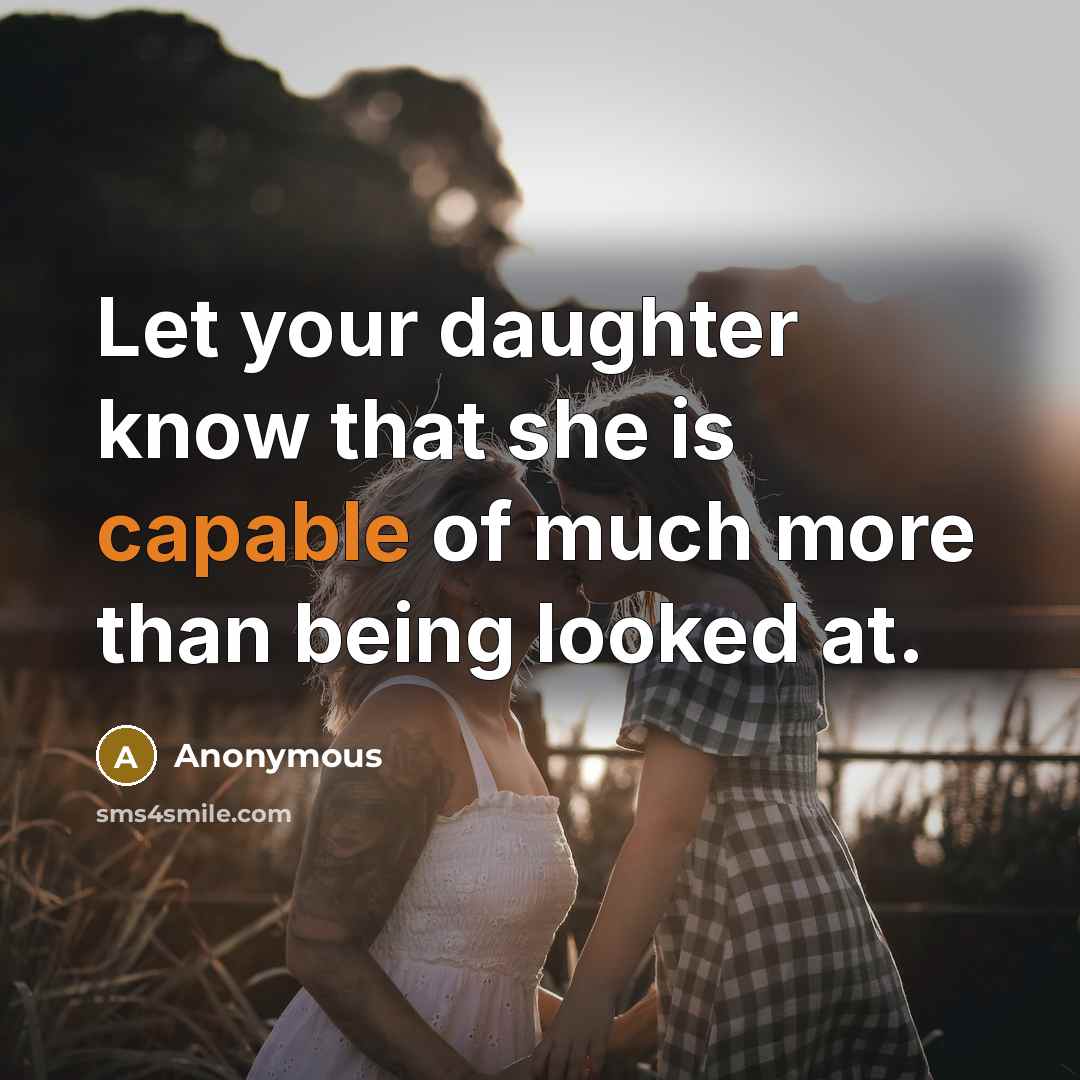 “Let your daughter know that she is capable of much more than being looked at.” quote by Anonymous