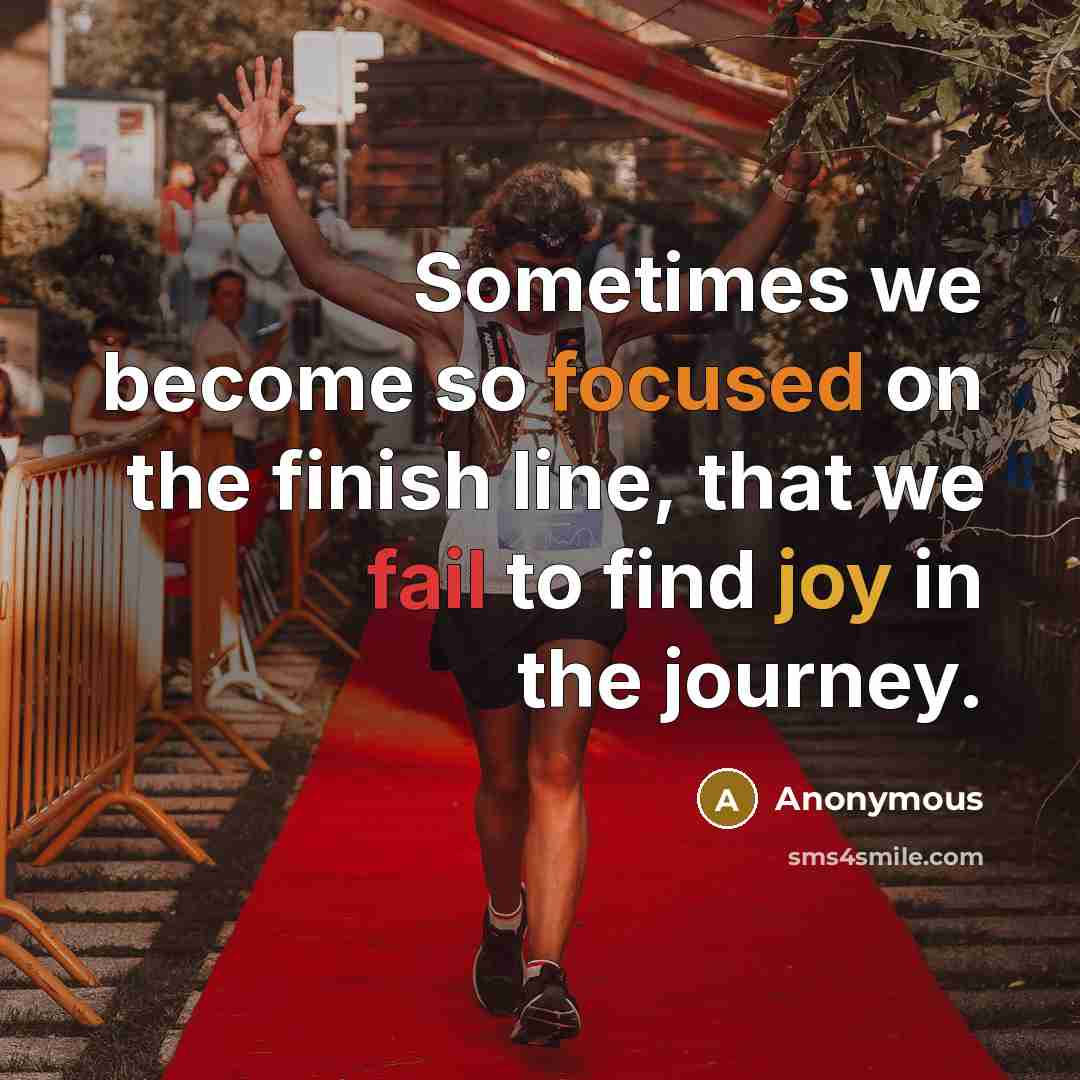 “Sometimes we become so focused on the finish line, that we fail to find joy in the journey.” quote by Anonymous