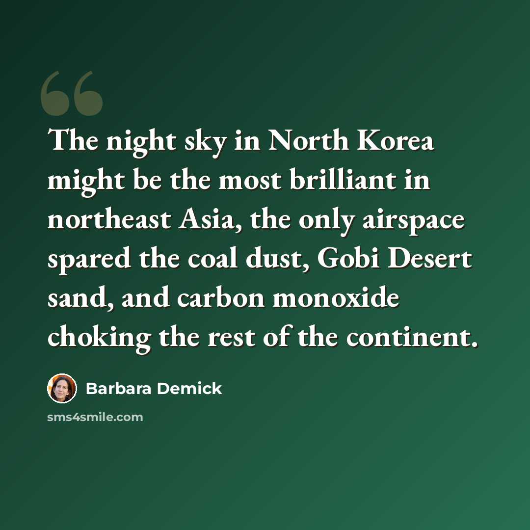 “The night sky in North Korea might be the most brilliant in northeast Asia, the only airspace spared the coal dust, Gobi Desert sand, and carbon monoxide choking the rest of the continent.” quote by Barbara Demick