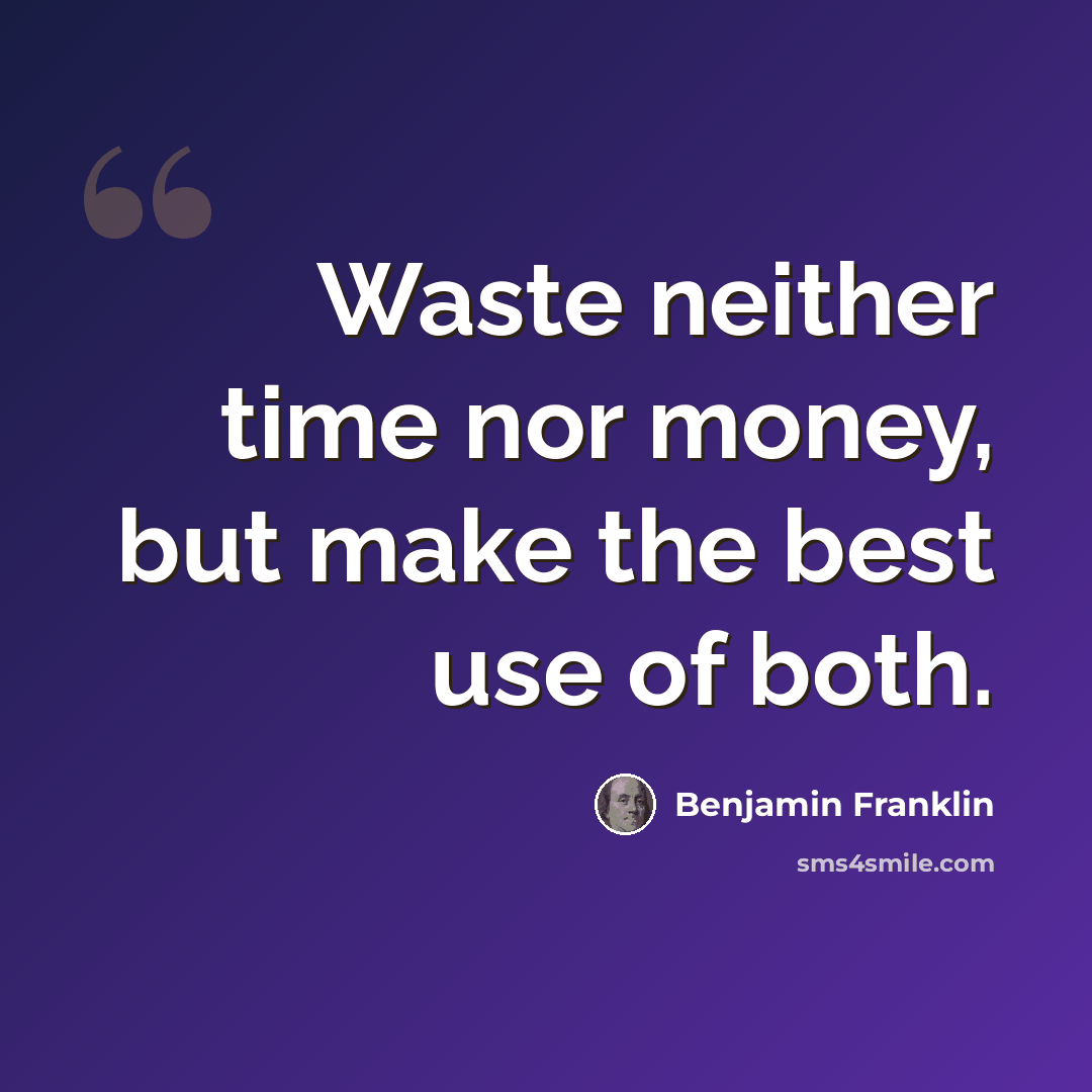 “Waste neither time nor money, but make the best use of both.” quote by Benjamin Franklin
