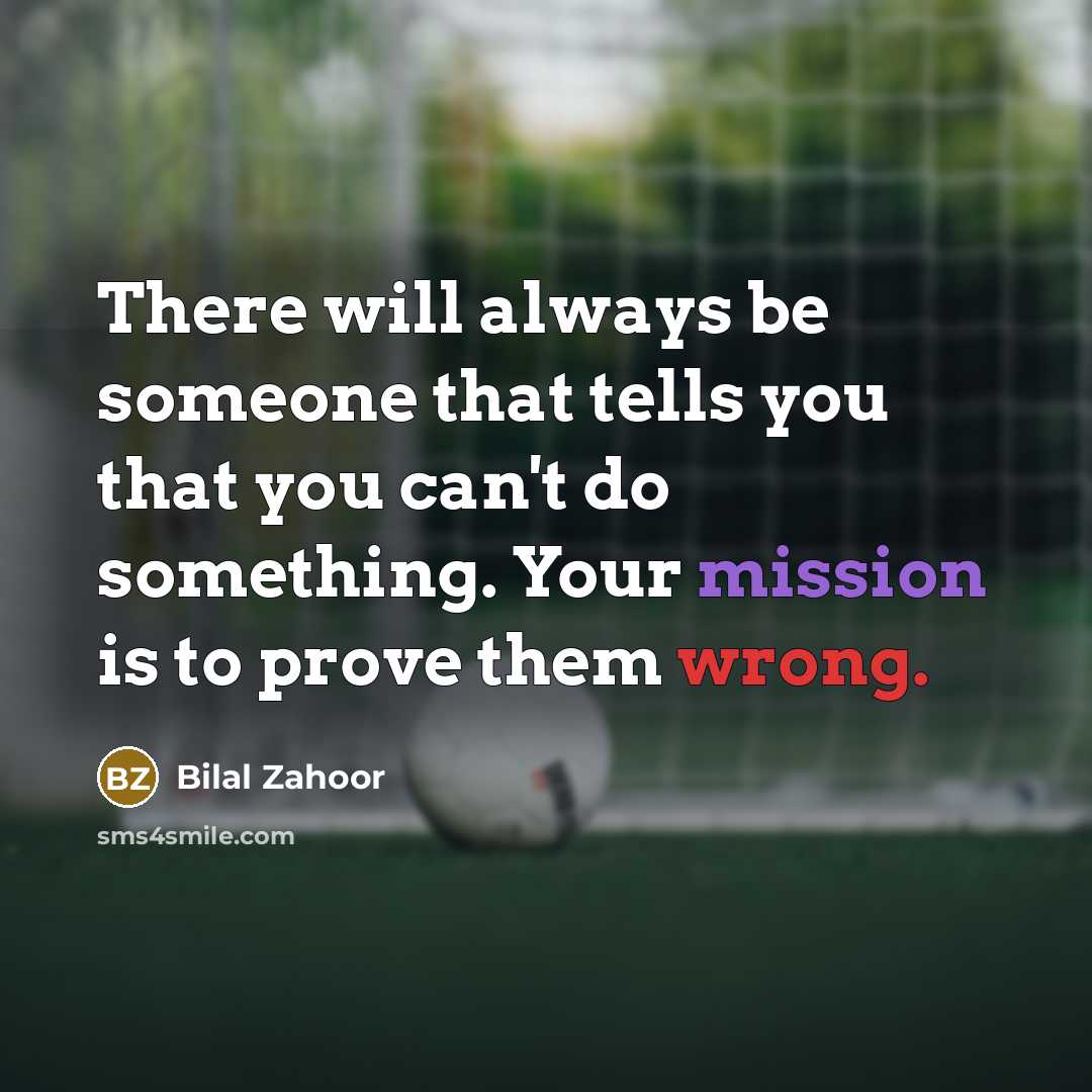 “There will always be someone that tells you that you can't do something. Your mission is to prove them wrong.” quote by Bilal Zahoor