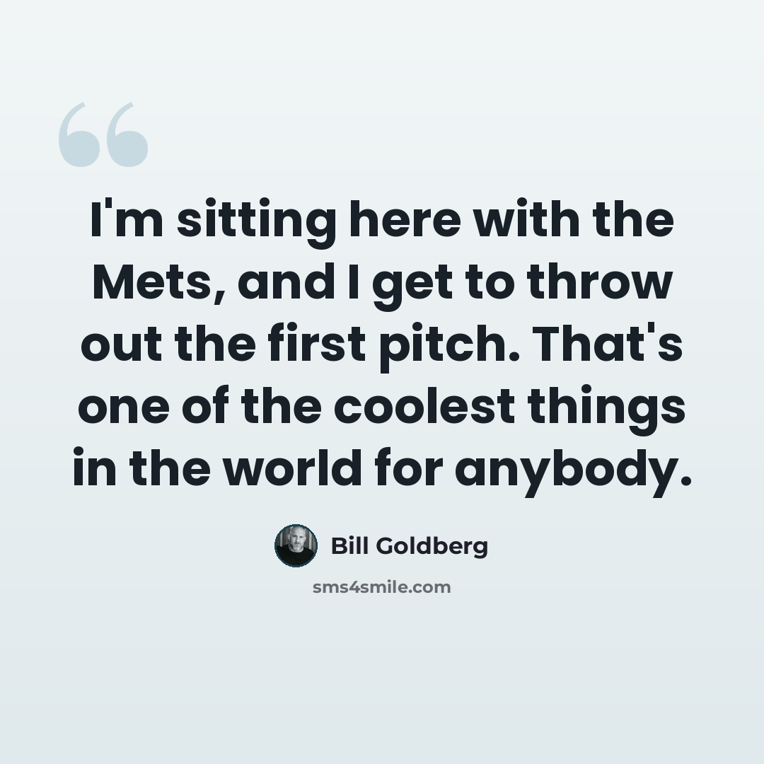 “I'm sitting here with the Mets, and I get to throw out the first pitch. That's one of the coolest things in the world for anybody.” quote by Bill Goldberg