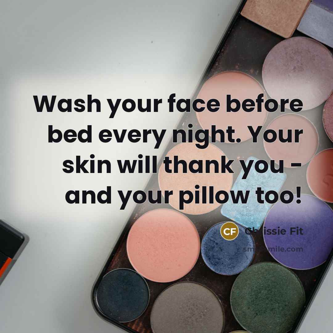 “Wash your face before bed every night. Your skin will thank you - and your pillow too!” quote by Chrissie Fit