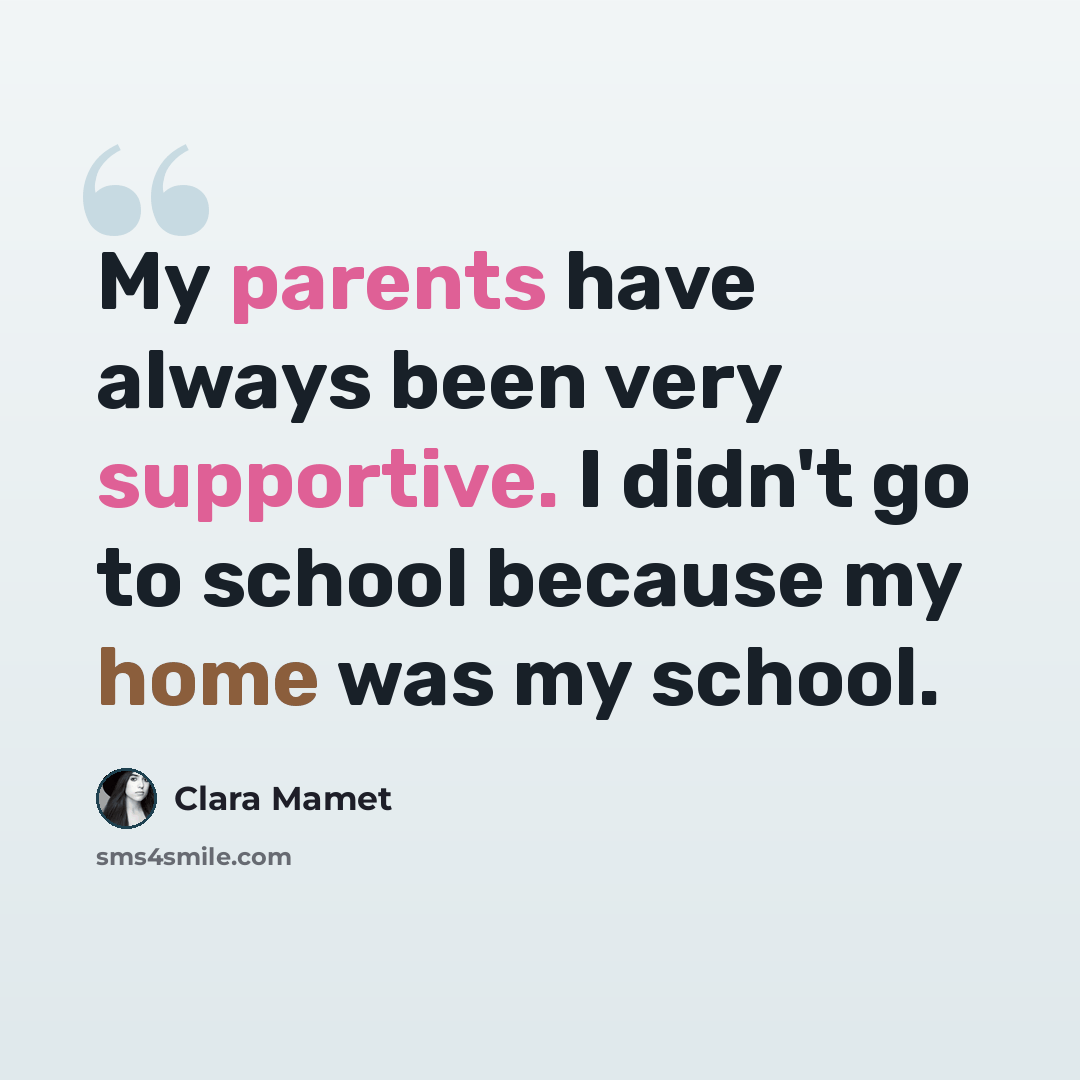 “My parents have always been very supportive. I didn't go to school because my home was my school.” quote by Clara Mamet
