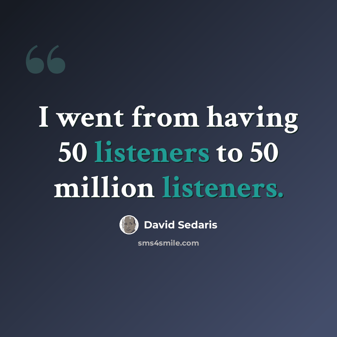 “I went from having 50 listeners to 50 million listeners.” quote by David Sedaris